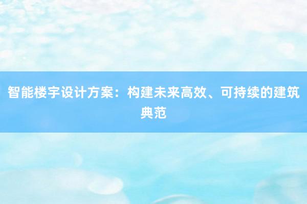 智能楼宇设计方案：构建未来高效、可持续的建筑典范