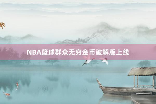 NBA篮球群众无穷金币破解版上线